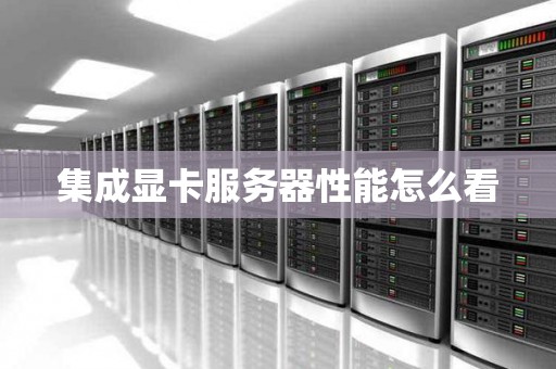 集成显卡服务器性能怎么看 集成显卡服务器性能怎么看