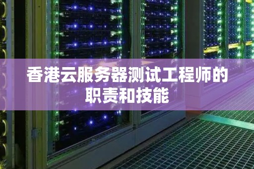 香港云服务器测试工程师的职责和技能