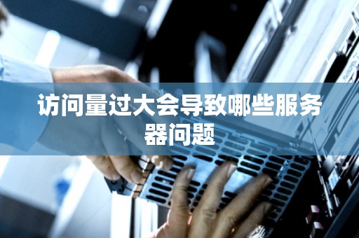访问量过大会导致哪些服务器问题