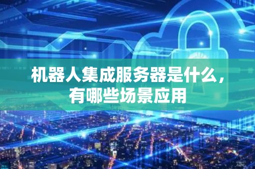 机器人集成服务器是什么，有哪些场景应用