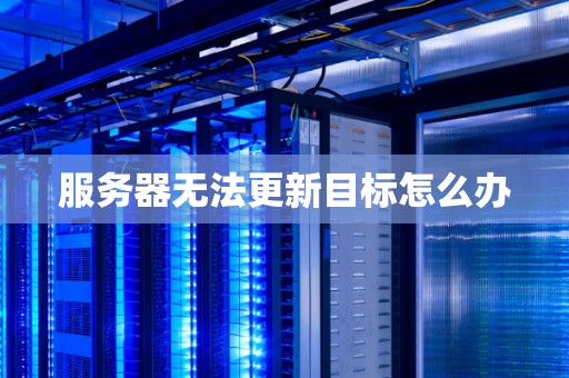 服务器无法更新目标怎么办 服务器无法更新目标怎么办