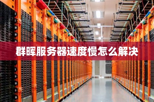 群晖服务器速度慢怎么解决