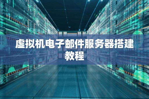 虚拟机电子邮件服务器搭建教程 虚拟机电子邮件服务器搭建教程