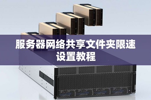服务器网络共享文件夹限速设置教程 服务器网络共享文件夹限速设置教程