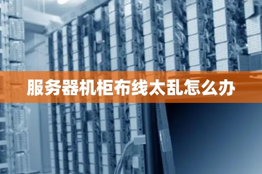 服务器机柜布线太乱怎么办 服务器机柜布线太乱怎么办