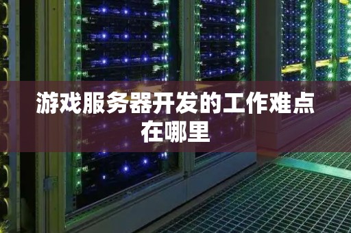 游戏服务器开发的工作难点在哪里 游戏服务器开发的工作难点在哪里
