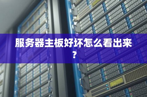 服务器主板好坏怎么看出来？