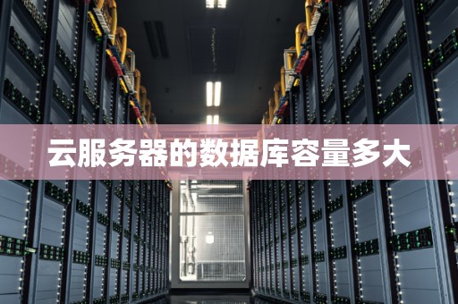 云服务器的数据库容量多大