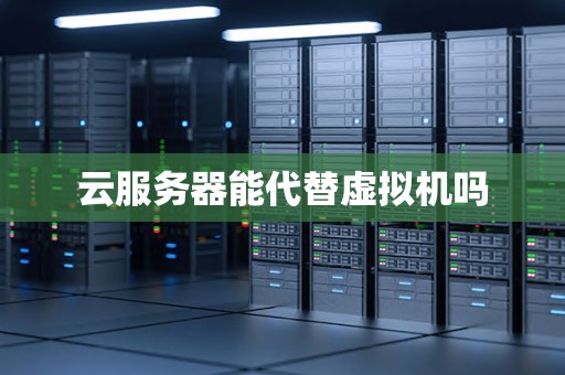 云服务器能代替虚拟机吗