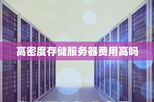 高密度存储服务器费用高吗 高密度存储服务器费用高吗