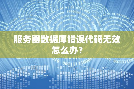 服务器数据库错误代码无效怎么办？