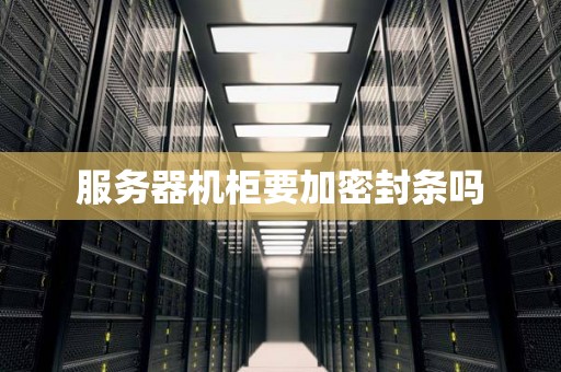 服务器机柜要加密封条吗