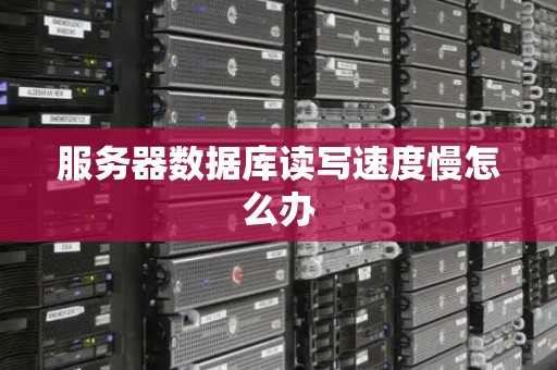 服务器数据库读写速度慢怎么办