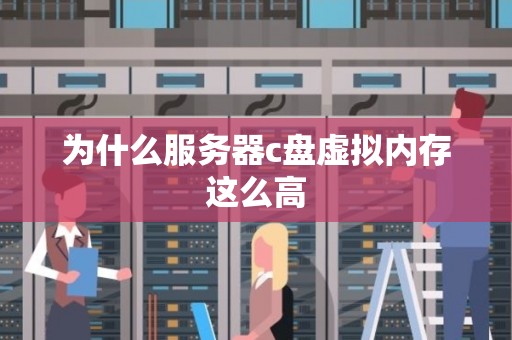 为什么服务器c盘虚拟内存这么高