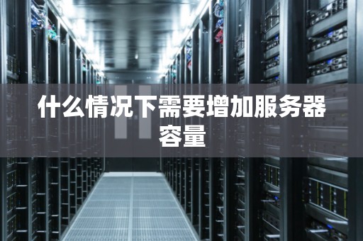 什么情况下需要增加服务器容量