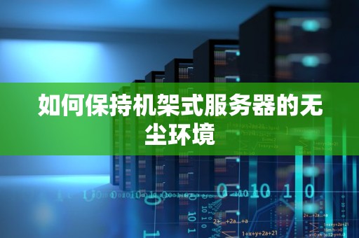 如何保持机架式服务器的无尘环境