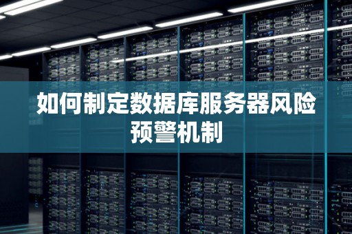 如何制定数据库服务器风险预警机制