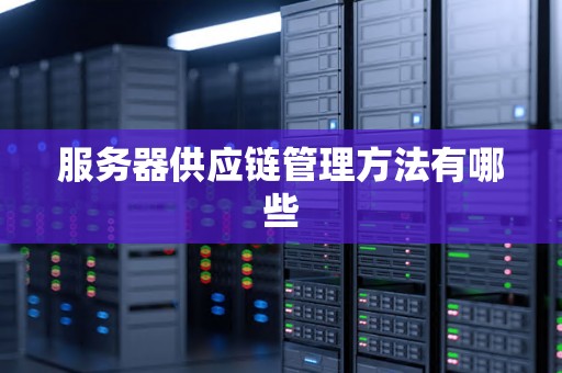 服务器供应链管理方法有哪些