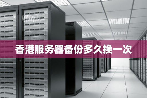 香港服务器备份多久换一次