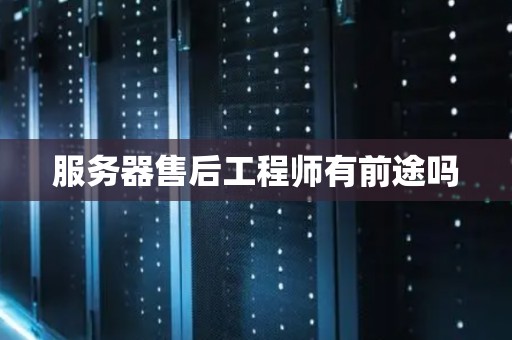服务器售后工程师有前途吗 服务器售后工程师有前途吗