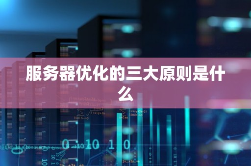 服务器优化的三大原则是什么 服务器优化的三大原则是什么