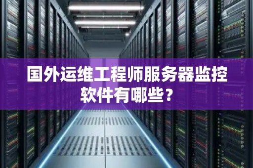 国外运维工程师服务器监控软件有哪些？