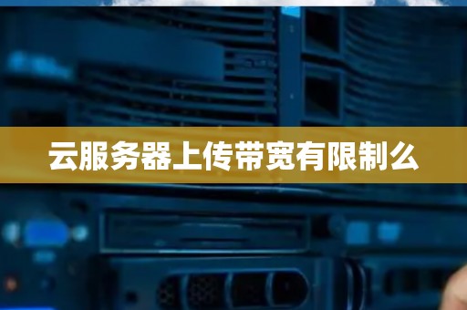 云服务器上传带宽有限制么