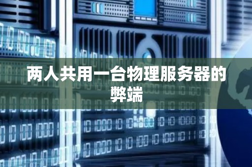 两人共用一台物理服务器的弊端