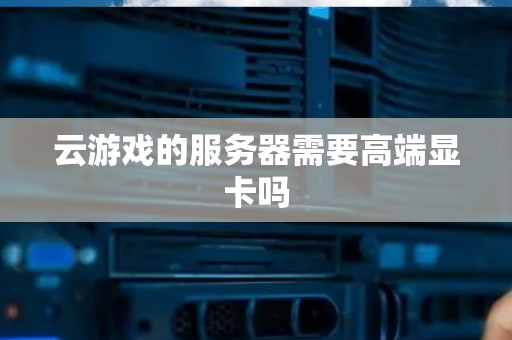 云游戏的服务器需要高端显卡吗