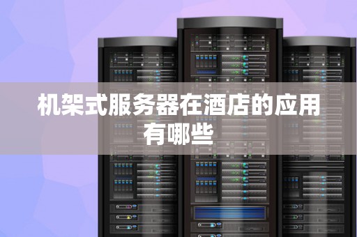 机架式服务器在酒店的应用有哪些