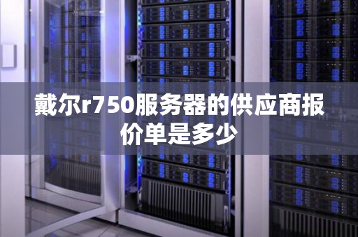 戴尔r750服务器的供应商报价单是多少