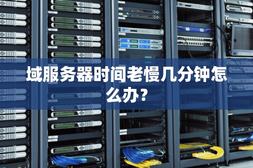 域服务器时间老慢几分钟怎么办? 域服务器时间老慢几分钟怎么办?