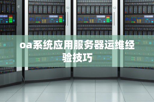 oa系统应用服务器运维经验技巧 oa系统应用服务器运维经验技巧