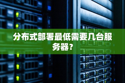 分布式部署最低需要几台服务器？