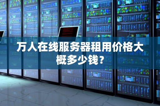 万人在线服务器租用价格大概多少钱？