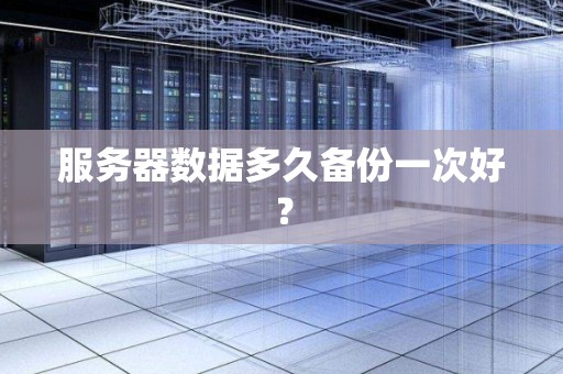 服务器数据多久备份一次好? 服务器数据多久备份一次好?