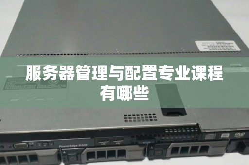 服务器管理与配置专业课程有哪些
