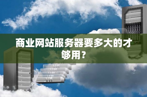 商业网站服务器要多大的才够用？