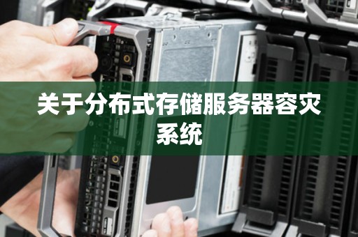 关于分布式存储服务器容灾系统 关于分布式存储服务器容灾系统