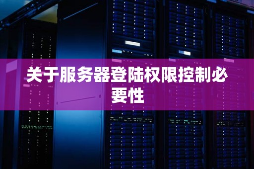 关于服务器登陆权限控制必要性 关于服务器登陆权限控制必要性