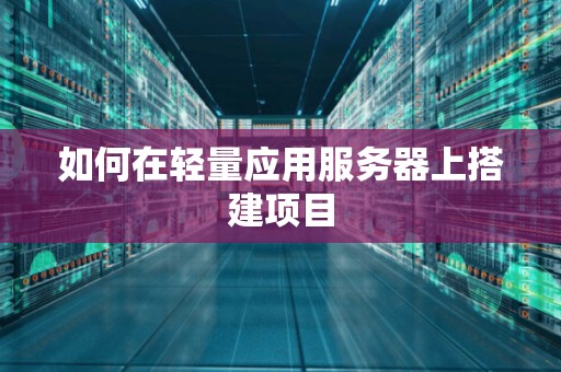 如何在轻量应用服务器上搭建项目 如何在轻量应用服务器上搭建项目