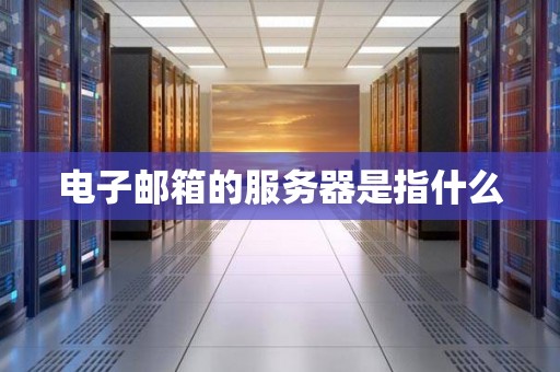 电子邮箱的服务器是指什么