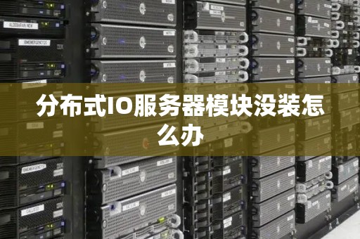 分布式IO服务器模块没装怎么办
