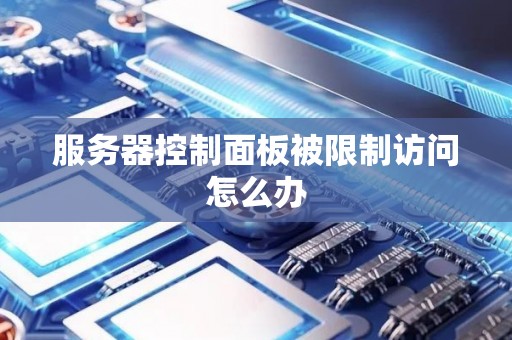 服务器控制面板被限制访问怎么办 服务器控制面板被限制访问怎么办