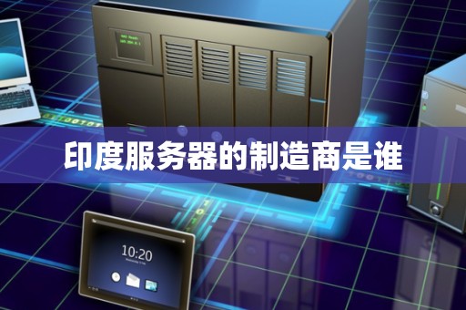 印度服务器的制造商是谁