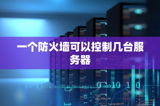 一个防火墙可以控制几台服务器