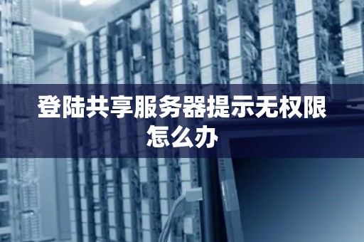 登陆共享服务器提示无权限怎么办