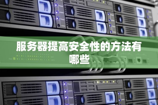 服务器提高安全性的方法有哪些 服务器提高安全性的方法有哪些