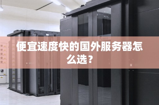 便宜速度快的国外服务器怎么选？