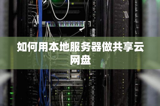 如何用本地服务器做共享云网盘